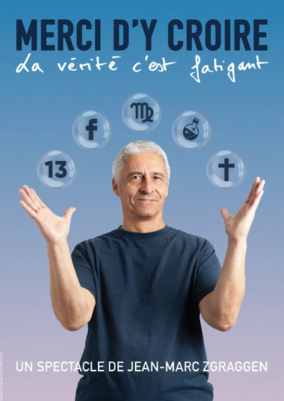 Affiche du spectacle d'humour de Jean-Marc Zgraggen, dont le titre est : Merci d'y croire, la vérité c'est fatigant. Sur l'affiche on voit un homme qui lève ses bras en l'air au-dessus desquels se trouve cinq bulles en suspensions, chaque bulle contenant un symbole lié à un système de croyance : le numéro 13, Facebook, l'astrologie, l'homéopathie et les religions,