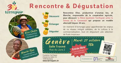 Meet the Producers & Taste Their Fruit | Geneva | 27 October, from 6 pm Flyer de la rencontre-dégustation TerrEspoir à Genève. Deux invitées camerounaises sont présentées en photo : Élise Chefin, productrice d’ananas bio, et Blanche Djou, coordinatrice de TerrEspoir Cameroun. L’événement propose de découvrir la filière équitable TerrEspoir entre la Suisse et le Cameroun, d’échanger avec les invitées et de déguster des fruits tropicaux. Rendez-vous le mardi 27 octobre à 18h, à la Salle Trocmé, rue du Jura 2 à Genève. Entrée libre, dans la limite des places disponibles.